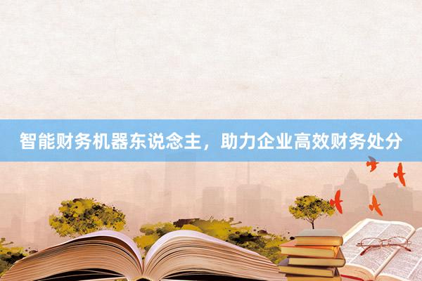 智能财务机器东说念主，助力企业高效财务处分
