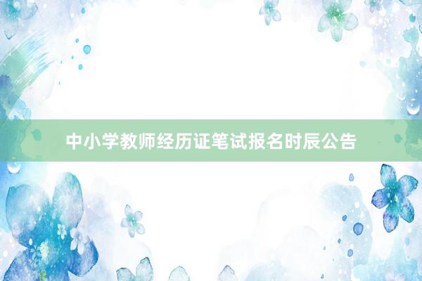 中小学教师经历证笔试报名时辰公告