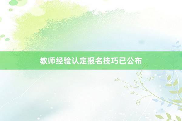 教师经验认定报名技巧已公布