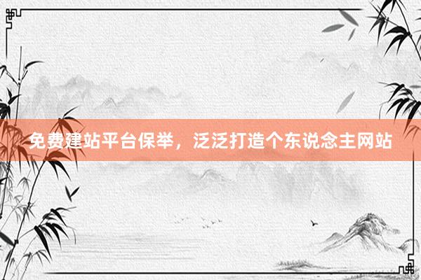免费建站平台保举，泛泛打造个东说念主网站