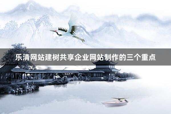 乐清网站建树共享企业网站制作的三个重点