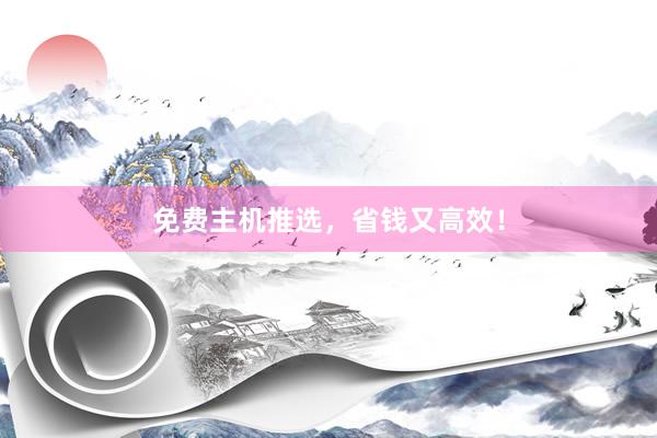 免费主机推选，省钱又高效！