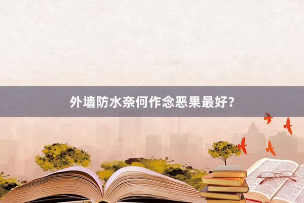 外墙防水奈何作念恶果最好？