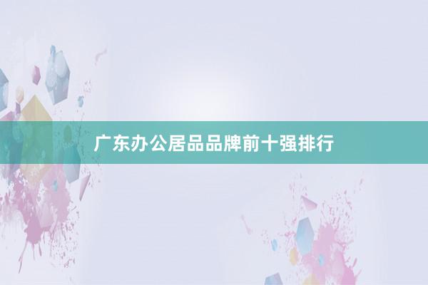 广东办公居品品牌前十强排行