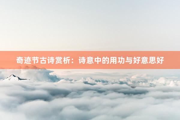 奇迹节古诗赏析：诗意中的用功与好意思好