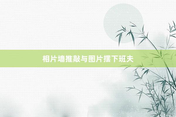 相片墙推敲与图片摆下班夫