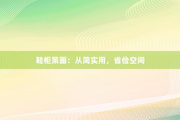鞋柜策画：从简实用，省俭空间