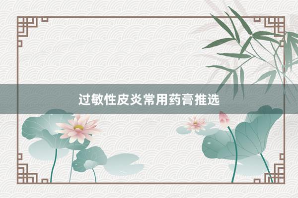 过敏性皮炎常用药膏推选