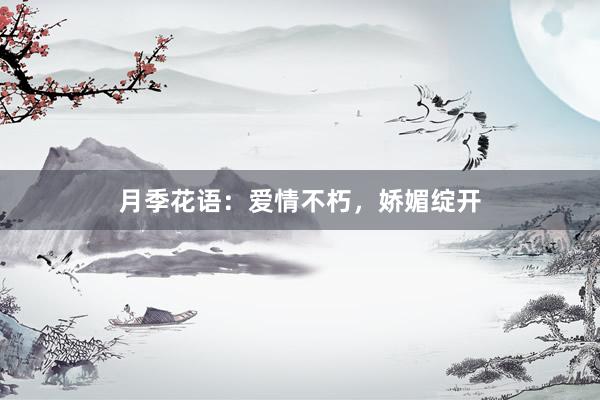 月季花语：爱情不朽，娇媚绽开